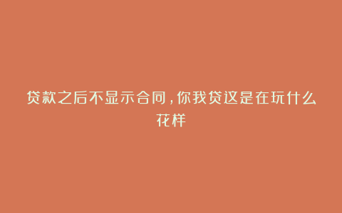 贷款之后不显示合同,你我贷这是在玩什么花样?