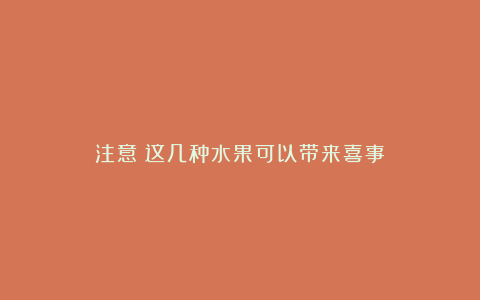 注意!这几种水果可以带来喜事!