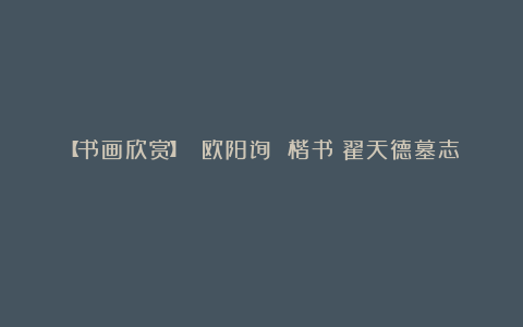 【书画欣赏】 欧阳询 楷书《翟天德墓志》