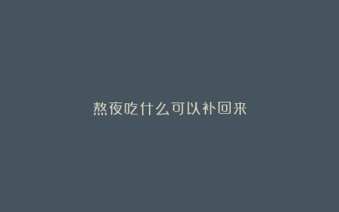 熬夜吃什么可以补回来