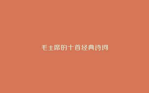 毛主席的十首经典诗词