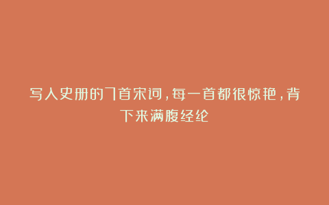 写入史册的7首宋词,每一首都很惊艳,背下来满腹经纶