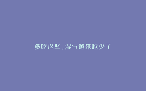 多吃这些,湿气越来越少了!