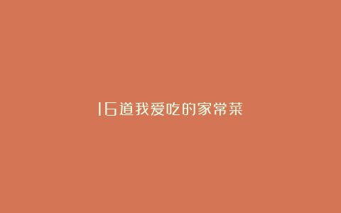 16道我爱吃的家常菜!