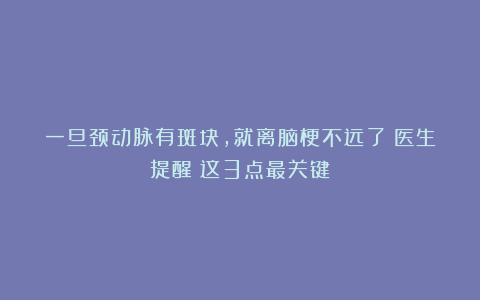 一旦颈动脉有斑块,就离脑梗不远了?医生提醒:这3点最关键