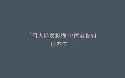 ‘9大体质秒懂!中医教你对症养生💡