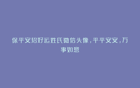 保平安招好运姓氏微信头像,平平安安,万事如意