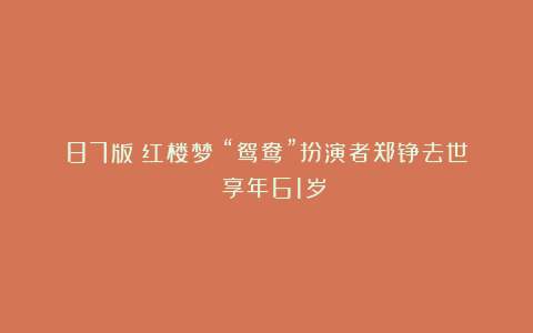 87版《红楼梦》“鸳鸯”扮演者郑铮去世 享年61岁