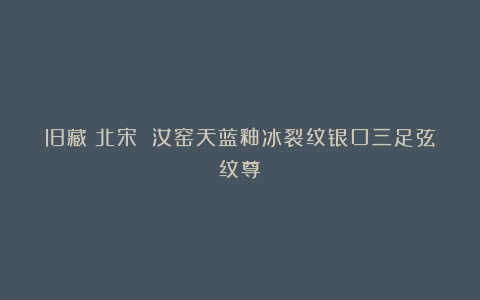 旧藏；北宋 汝窑天蓝釉冰裂纹银口三足弦纹尊