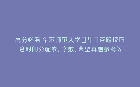 高分必看!华东师范大学347答题技巧!(含时间分配表、字数、典型真题参考等)