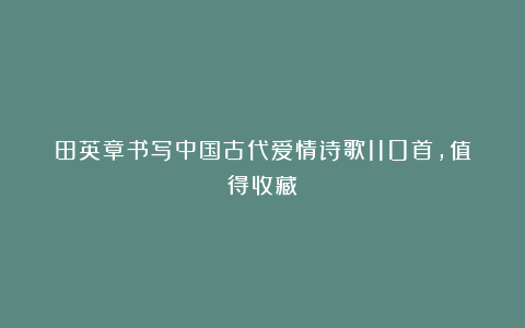 田英章书写中国古代爱情诗歌110首,值得收藏
