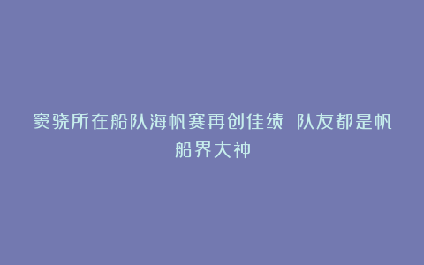 窦骁所在船队海帆赛再创佳绩 队友都是帆船界大神