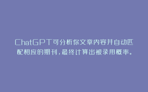 ChatGPT可分析你文章内容并自动匹配相应的期刊,最终计算出被录用概率。