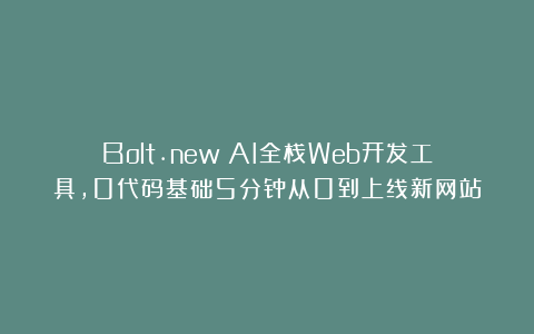 Bolt.new：AI全栈Web开发工具，0代码基础5分钟从0到上线新网站