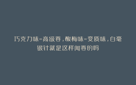 巧克力味=高级香,酸梅味=变质味,白毫银针就是这样闻香的吗?