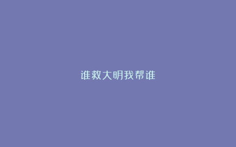 谁救大明我帮谁