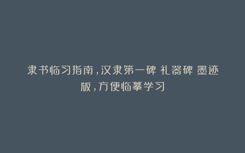 隶书临习指南，汉隶第一碑《礼器碑》墨迹版，方便临摹学习
