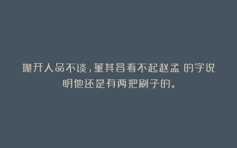 抛开人品不谈，董其昌看不起赵孟頫的字说明他还是有两把刷子的。