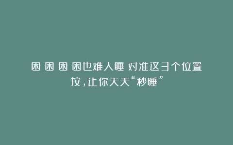 困!困!困!困也难入睡?对准这3个位置按,让你天天“秒睡”