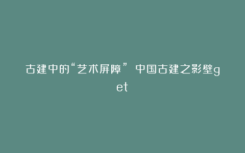古建中的“艺术屏障” 中国古建之影壁get✅