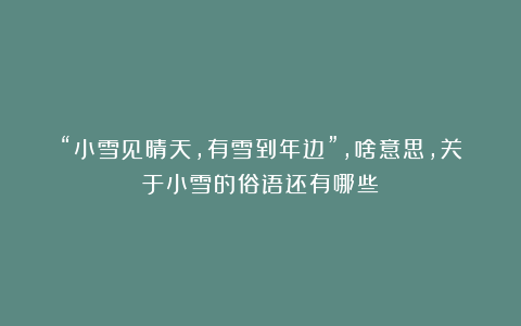 “小雪见晴天,有雪到年边”,啥意思,关于小雪的俗语还有哪些?