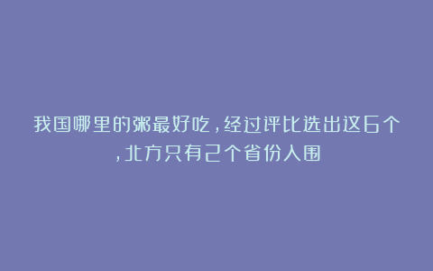 我国哪里的粥最好吃,经过评比选出这6个,北方只有2个省份入围