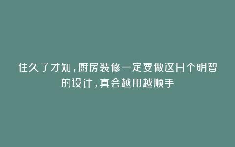 住久了才知,厨房装修一定要做这8个明智的设计,真会越用越顺手