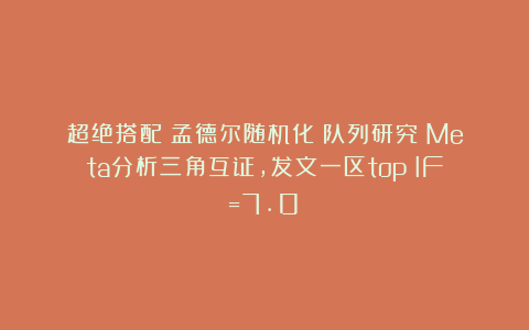 超绝搭配!孟德尔随机化+队列研究+Meta分析三角互证,发文一区top(IF=7.0)
