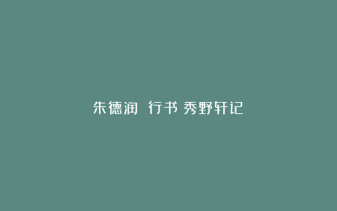 朱德润 行书《秀野轩记》