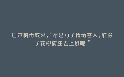 日本梅毒成灾，“不是为了传给客人，谁得了花柳病还去上班呢？”