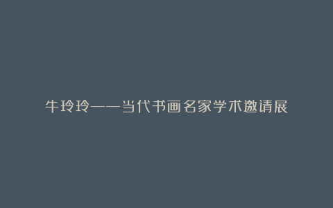 牛玲玲——当代书画名家学术邀请展