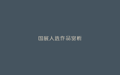 国展入选作品赏析