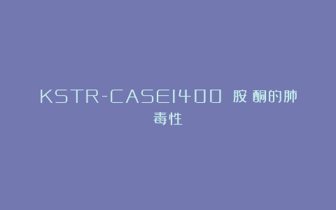 KSTR-CASE1400 胺碘酮的肺毒性