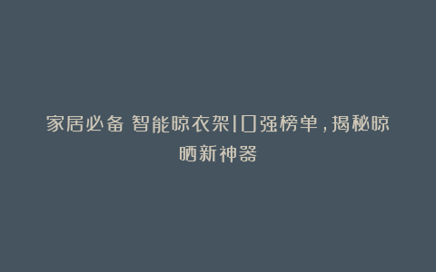 家居必备!智能晾衣架10强榜单,揭秘晾晒新神器!