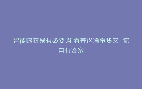 智能晾衣架有必要吗?看完这篇带货文,你自有答案!