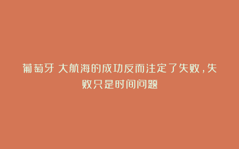 葡萄牙：大航海的成功反而注定了失败，失败只是时间问题