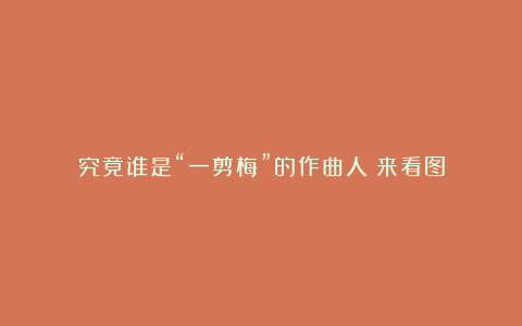 究竟谁是“一剪梅”的作曲人?来看图