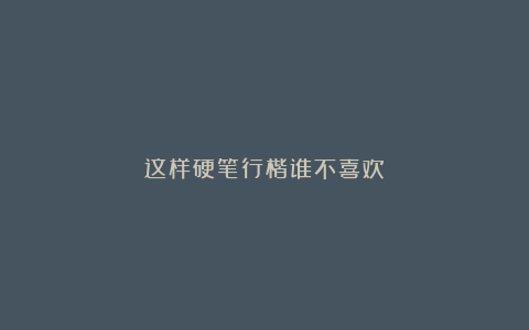 这样硬笔行楷谁不喜欢