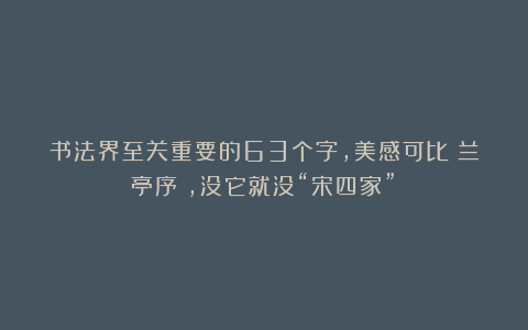 书法界至关重要的63个字,美感可比《兰亭序》,没它就没“宋四家”!
