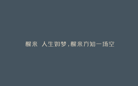 《醒来》丨人生如梦,醒来方知一场空