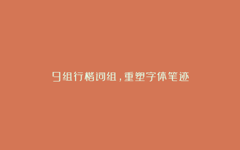 9组行楷词组,重塑字体笔迹