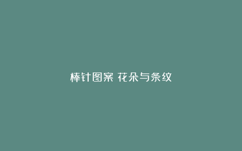 棒针图案：花朵与条纹