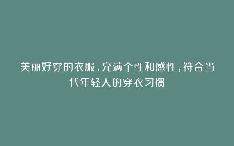 美丽好穿的衣服,充满个性和感性,符合当代年轻人的穿衣习惯