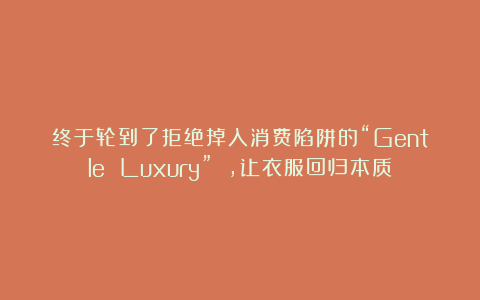 终于轮到了拒绝掉入消费陷阱的“Gentle Luxury” ,让衣服回归本质