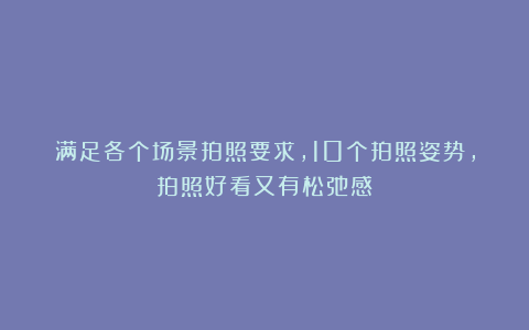 满足各个场景拍照要求,10个拍照姿势,拍照好看又有松弛感
