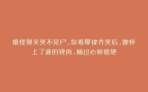 难怪郭芙死不见尸,你看耶律齐死后,她怀上了谁的骨肉,杨过心碎欲绝