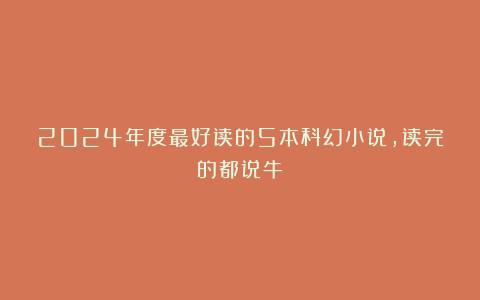 2024年度最好读的5本科幻小说,读完的都说牛!