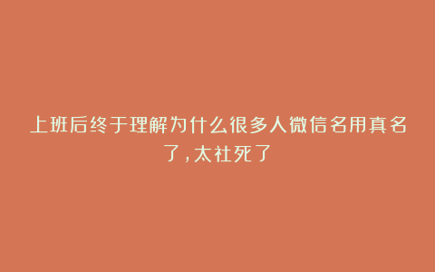上班后终于理解为什么很多人微信名用真名了,太社死了!