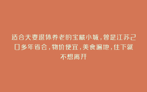 适合夫妻退休养老的宝藏小城,曾是江苏20多年省会,物价便宜,美食遍地,住下就不想离开!