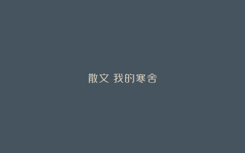 散文：我的寒舍